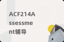 ACF214Assessment辅导