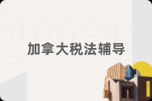 加拿大税法辅导
