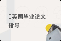 ​英国毕业论文指导