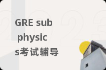 GRE sub physics考试辅导