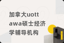 加拿大uottawa硕士经济学辅导机构