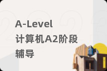 A-Level计算机A2阶段辅导