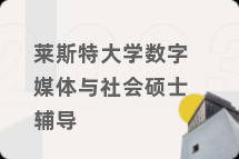 莱斯特大学数字媒体与社会硕士辅导