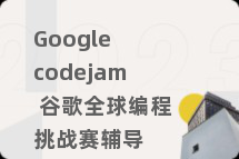 Google codejam 谷歌全球编程挑战赛辅导