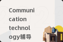 Communication technology辅导