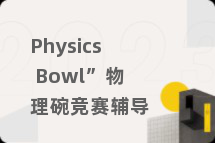 Physics Bowl”物理碗竞赛辅导