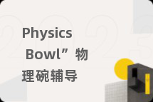 Physics Bowl”物理碗辅导