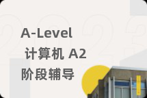 A-Level 计算机 A2阶段辅导