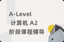 A-Level 计算机 A2阶段课程辅导