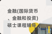 金融(国际货币、金融和投资)硕士课程辅导