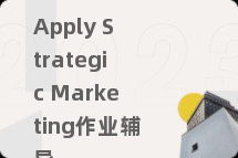 Apply Strategic Marketing作业辅导