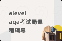 alevel aqa考试局课程辅导