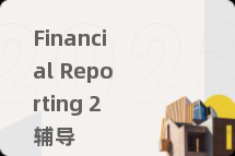 Financial Reporting 2辅导
