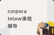 corporatelaw课程辅导