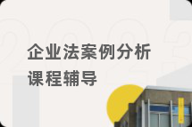 企业法案例分析课程辅导