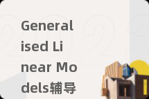 Generalised Linear Models辅导