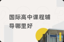 国际高中课程辅导哪里好