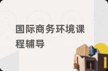 国际商务环境课程辅导