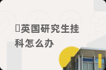 英国研究生挂科怎么办