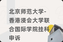 北京师范大学-香港浸会大学联合国际学院挂科申诉