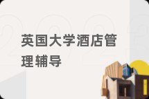 英国大学酒店管理辅导
